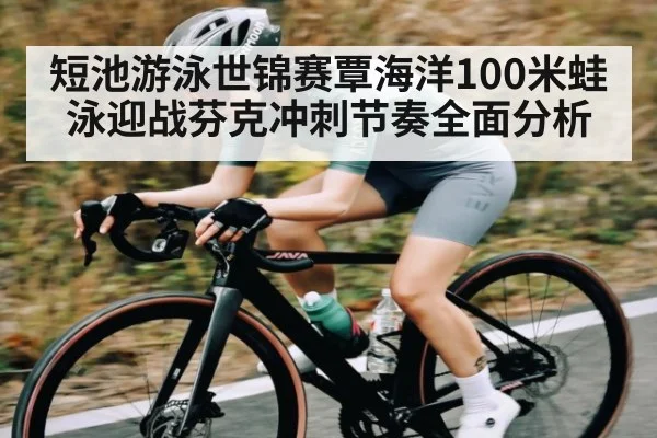 短池游泳世锦赛覃海洋100米蛙泳迎战芬克冲刺节奏全面分析